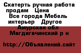 Скатерть ручная работа продам › Цена ­ 10 000 - Все города Мебель, интерьер » Другое   . Амурская обл.,Магдагачинский р-н